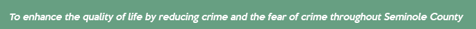 our mission is to enhance the quality of life by reducing crime and the fear of crime throughout seminole county